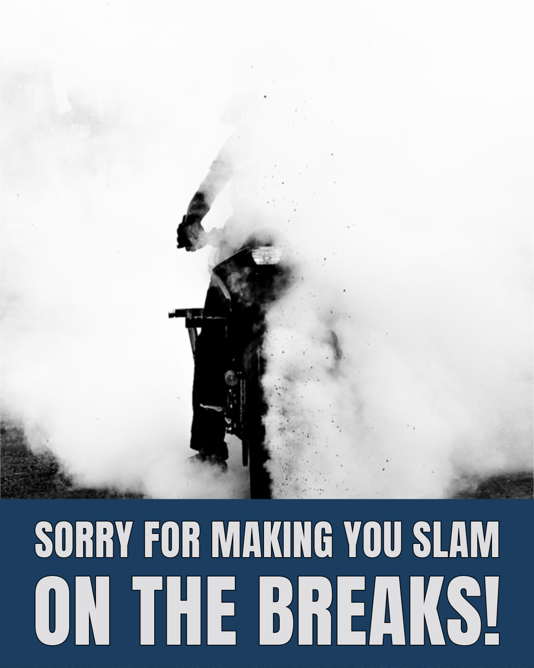 A biker slamming on his breaks, causing not just smoke, but he is now entirely engulfed in the smoke. We are sorry for making you slam on the breaks!